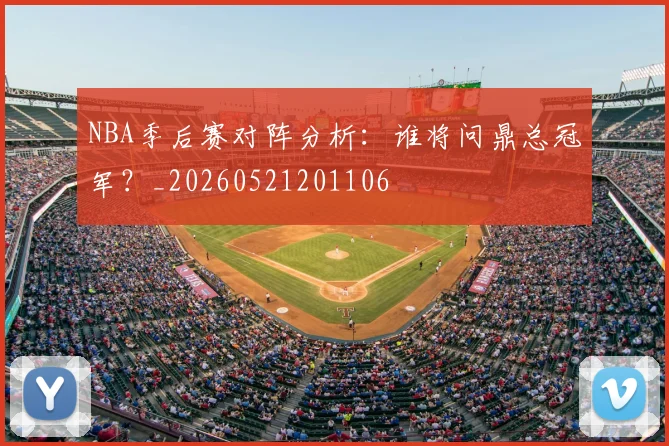 NBA季后赛对阵分析:谁将问鼎总冠军?_20260521201106