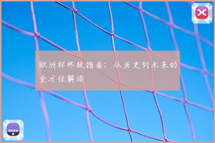 欧洲杯终极指南：从历史到未来的全方位解读