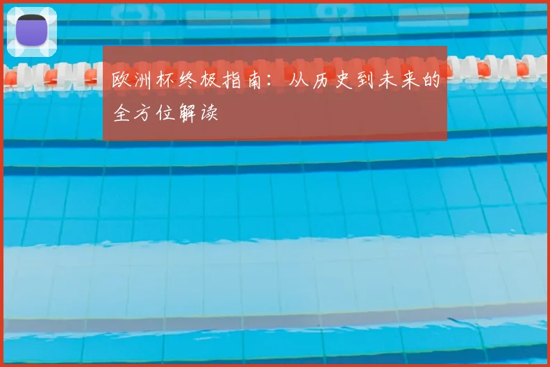 欧洲杯终极指南：从历史到未来的全方位解读