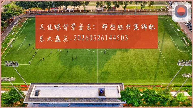 五佳球背景音乐：那些经典集锦配乐大盘点_20260526144503
