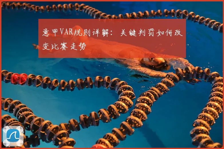 意甲VAR规则详解：关键判罚如何改变比赛走势