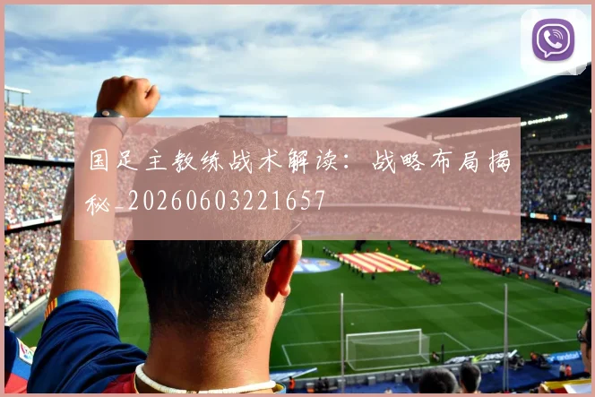 国足主教练战术解读：战略布局揭秘_20260603221657