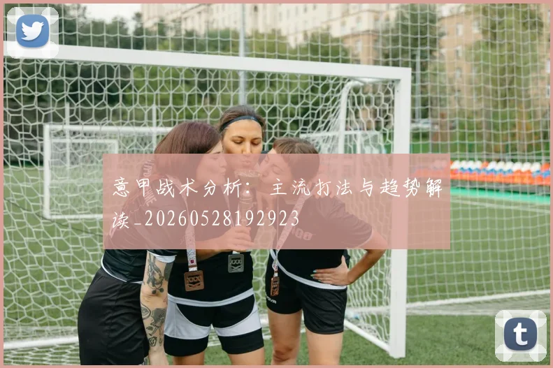 意甲战术分析：主流打法与趋势解读_20260528192923