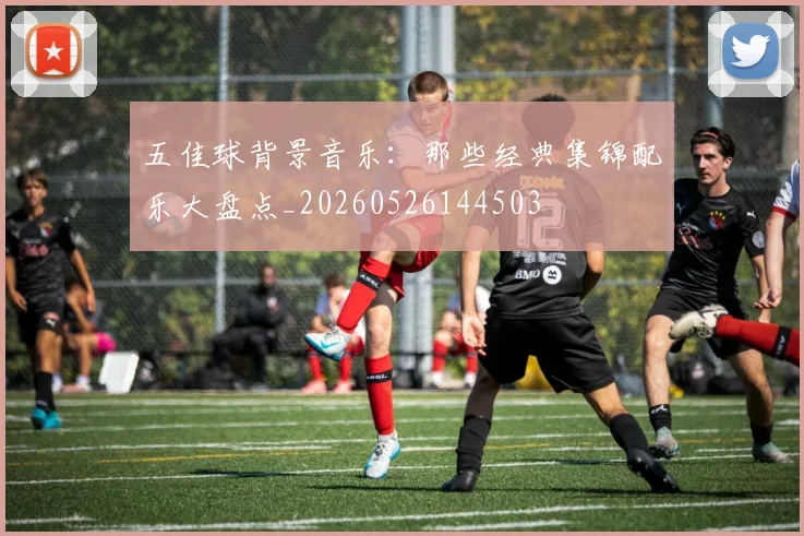 五佳球背景音乐：那些经典集锦配乐大盘点_20260526144503