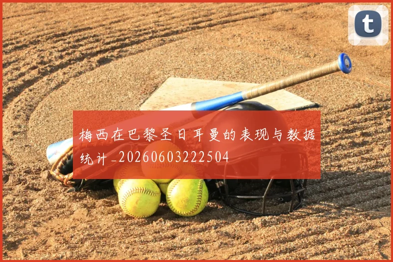 梅西在巴黎圣日耳曼的表现与数据统计_20260603222504