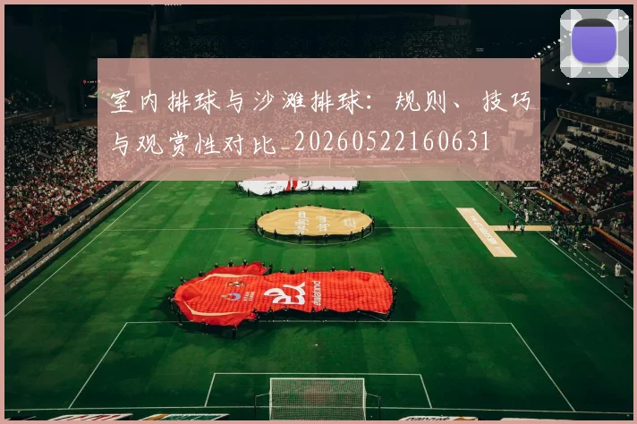 室内排球与沙滩排球：规则、技巧与观赏性对比_20260522160631