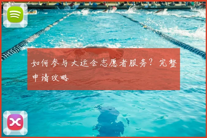 如何参与大运会志愿者服务？完整申请攻略