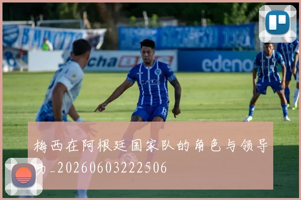 梅西在阿根廷国家队的角色与领导力_20260603222506