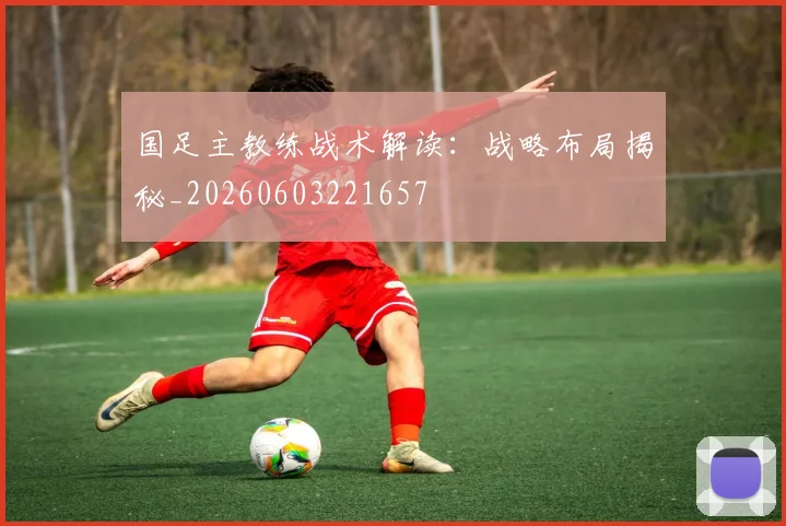 国足主教练战术解读:战略布局揭秘_20260603221657