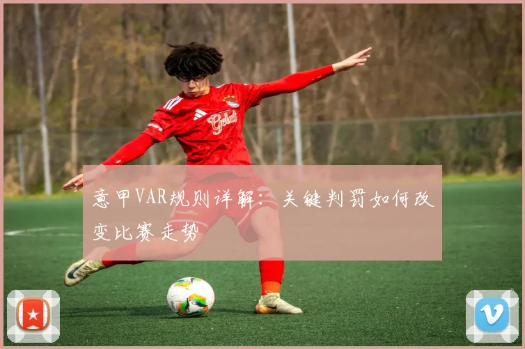 意甲VAR规则详解：关键判罚如何改变比赛走势