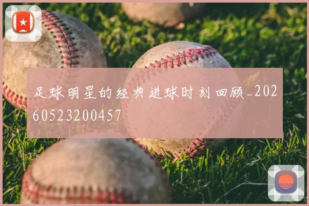 足球明星的经典进球时刻回顾_20260523200457