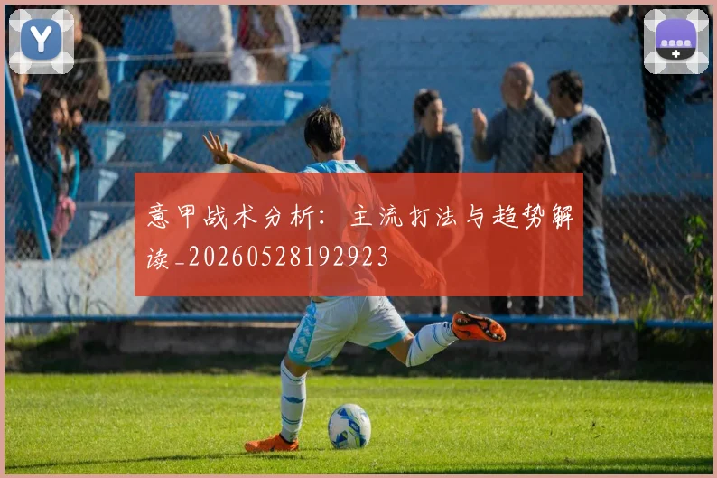 意甲战术分析：主流打法与趋势解读_20260528192923