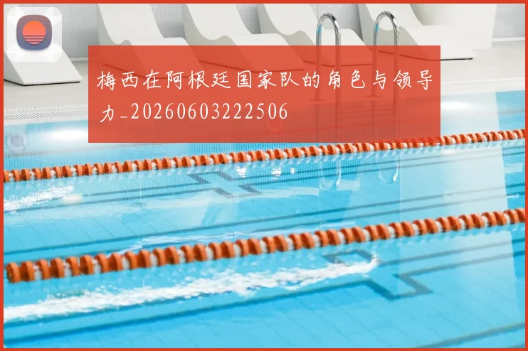 梅西在阿根廷国家队的角色与领导力_20260603222506