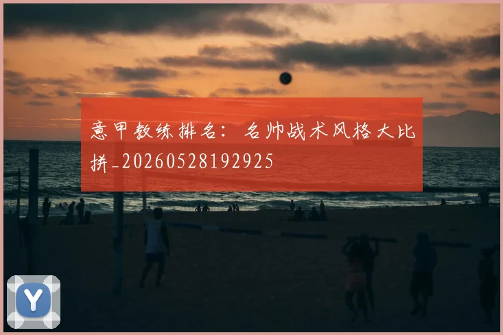 意甲教练排名：名帅战术风格大比拼_20260528192925